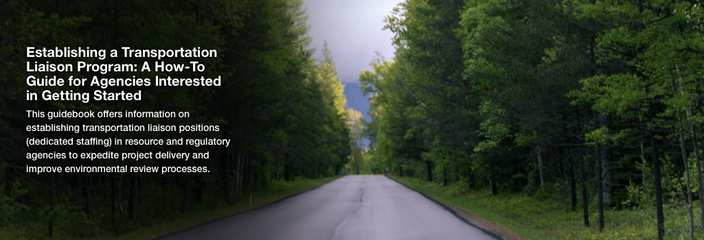 Establishing a Transportation Liaison Program: A How-To Guide for Agencies Interested in Getting Started - This guidebook offers information on establishing transportation liaison positions (dedicated staffing) in resource and regulatory agencies to expedite project delivery and improve environmental review processes.